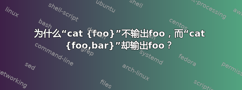 为什么“cat {foo}”不输出foo，而“cat {foo,bar}”却输出foo？