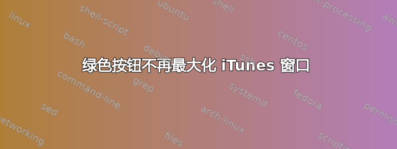 绿色按钮不再最大化 iTunes 窗口