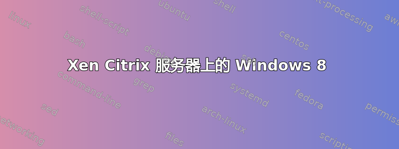 Xen Citrix 服务器上的 Windows 8