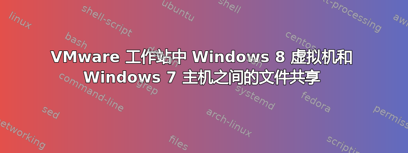 VMware 工作站中 Windows 8 虚拟机和 Windows 7 主机之间的文件共享