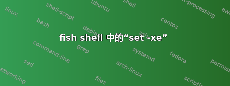 fish shell 中的“set -xe”