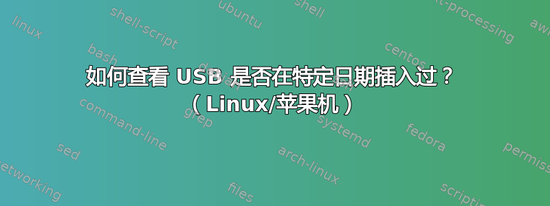 如何查看 USB 是否在特定日期插入过？ （Linux/苹果机）