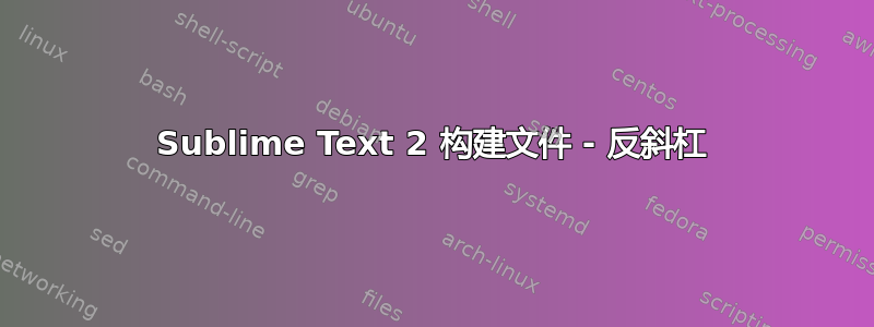 Sublime Text 2 构建文件 - 反斜杠