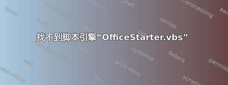 找不到脚本引擎“OfficeStarter.vbs”