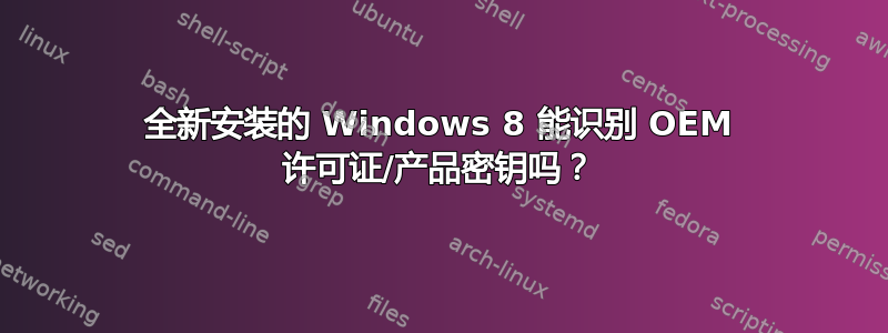 全新安装的 Windows 8 能识别 OEM 许可证/产品密钥吗？