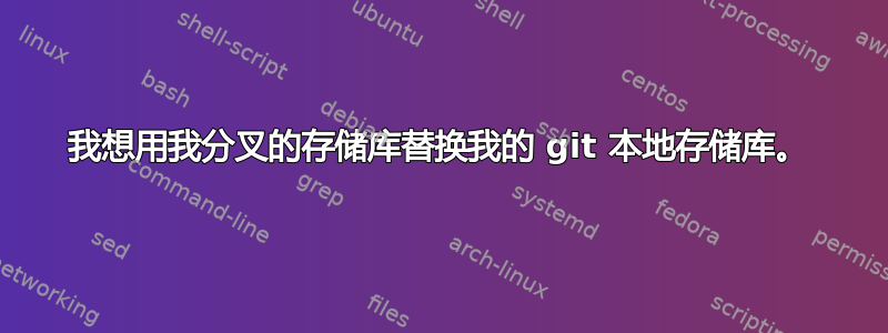 我想用我分叉的存储库替换我的 git 本地存储库。