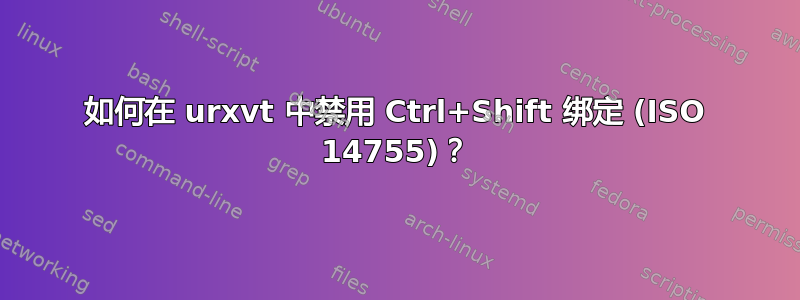 如何在 urxvt 中禁用 Ctrl+Shift 绑定 (ISO 14755)？