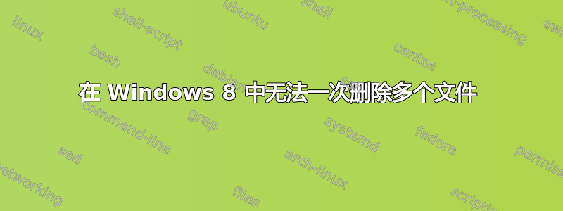 在 Windows 8 中无法一次删除多个文件