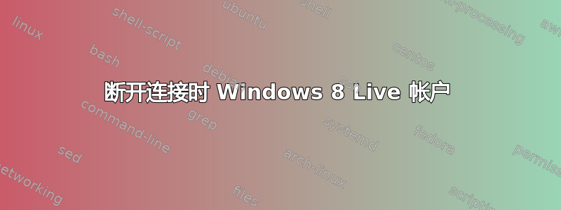 断开连接时 Windows 8 Live 帐户