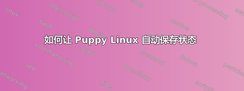 如何让 Puppy Linux 自动保存状态