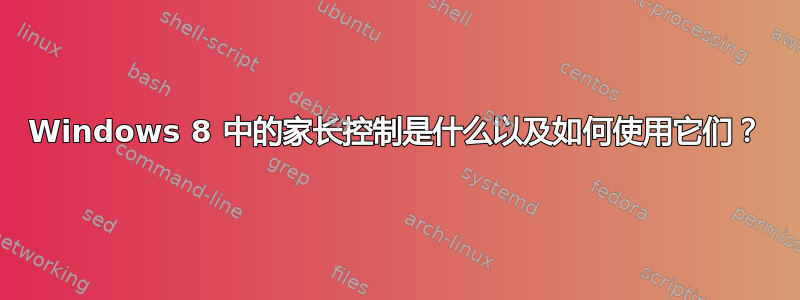 Windows 8 中的家长控制是什么以及如何使用它们？