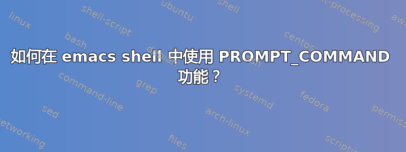 如何在 emacs shell 中使用 PROMPT_COMMAND 功能？