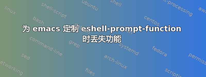 为 emacs 定制 eshell-prompt-function 时丢失功能