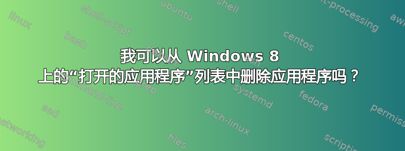 我可以从 Windows 8 上的“打开的应用程序”列表中删除应用程序吗？