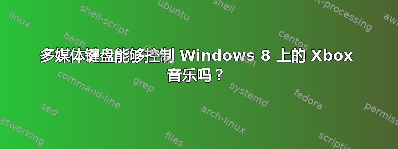 多媒体键盘能够控制 Windows 8 上的 Xbox 音乐吗？