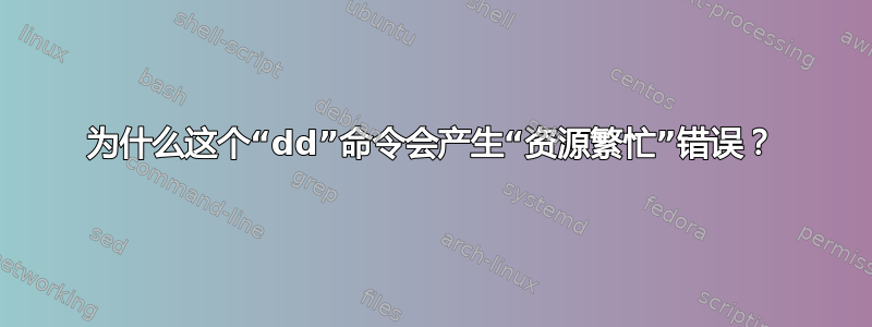 为什么这个“dd”命令会产生“资源繁忙”错误？