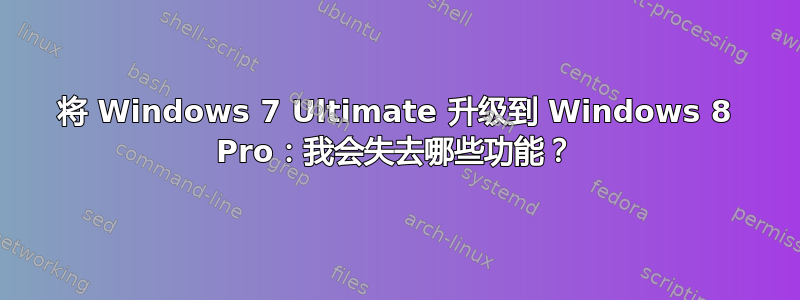 将 Windows 7 Ultimate 升级到 Windows 8 Pro：我会失去哪些功能？