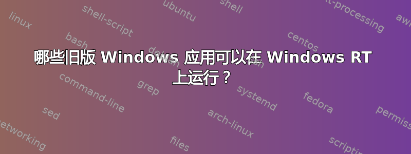 哪些旧版 Windows 应用可以在 Windows RT 上运行？