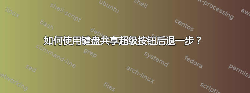 如何使用键盘共享超级按钮后退一步？