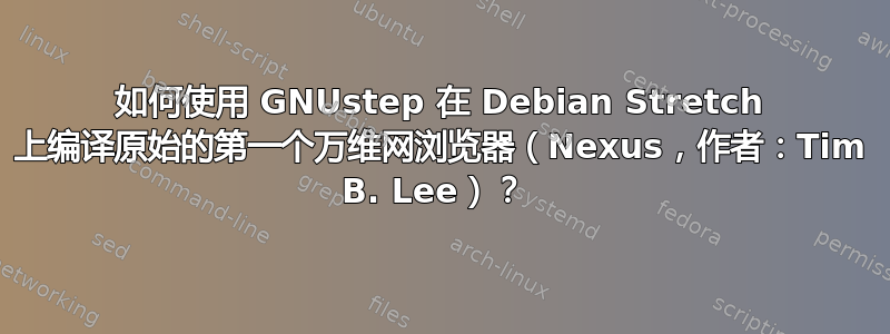 如何使用 GNUstep 在 Debian Stretch 上编译原始的第一个万维网浏览器（Nexus，作者：Tim B. Lee）？ 