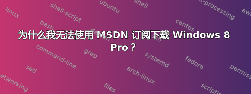 为什么我无法使用 MSDN 订阅下载 Windows 8 Pro？