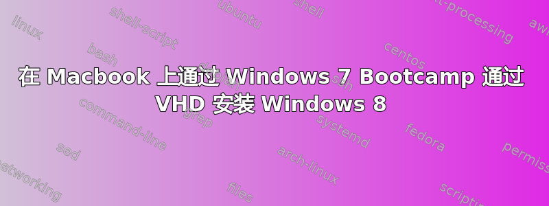 在 Macbook 上通过 Windows 7 Bootcamp 通过 VHD 安装 Windows 8