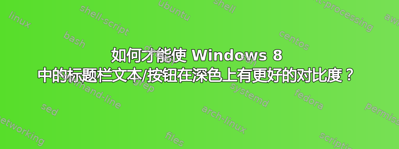 如何才能使 Windows 8 中的标题栏文本/按钮在深色上有更好的对比度？