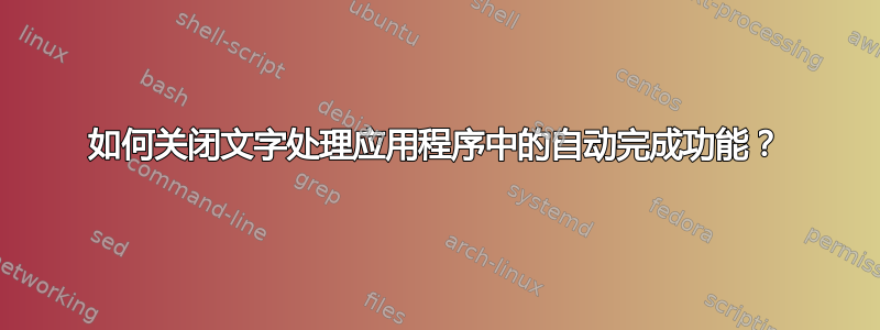 如何关闭文字处理应用程序中的自动完成功能？