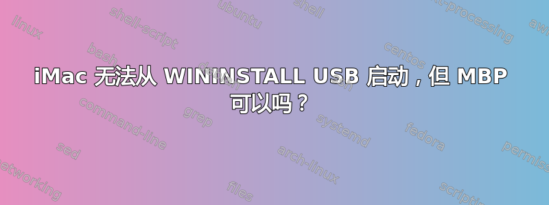 iMac 无法从 WININSTALL USB 启动，但 MBP 可以吗？