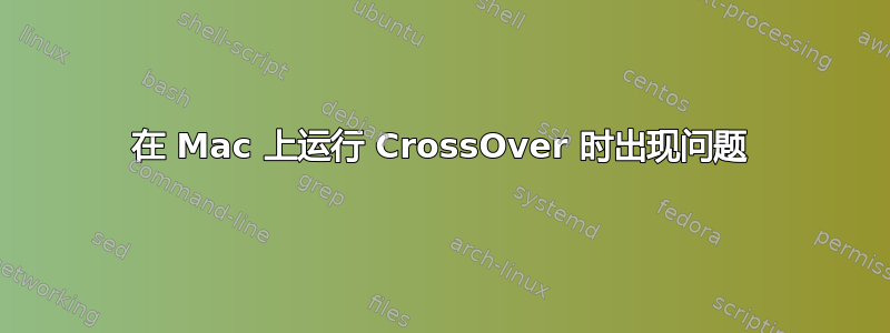 在 Mac 上运行 CrossOver 时出现问题