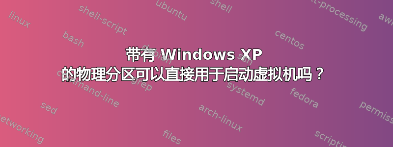 带有 Windows XP 的物理分区可以直接用于启动虚拟机吗？