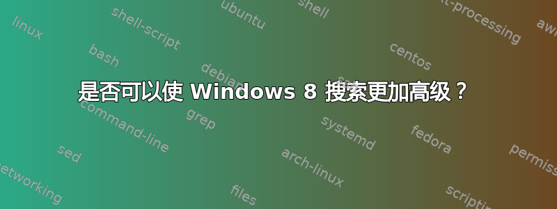 是否可以使 Windows 8 搜索更加高级？