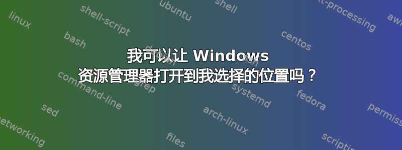 我可以让 Windows 资源管理器打开到我选择的位置吗？