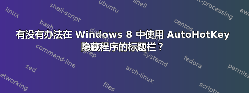 有没有办法在 Windows 8 中使用 AutoHotKey 隐藏程序的标题栏？