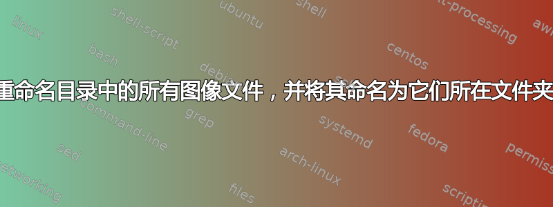 我需要重命名目录中的所有图像文件，并将其命名为它们所在文件夹的名称