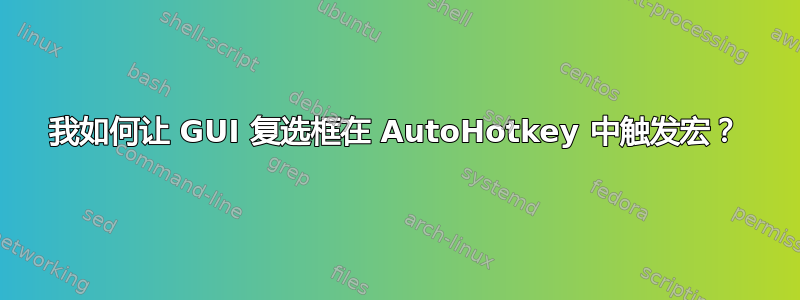 我如何让 GUI 复选框在 AutoHotkey 中触发宏？