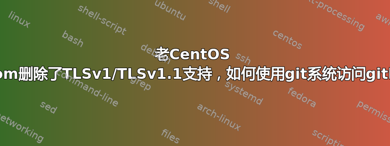 老CentOS 5.6，由于github.com删除了TLSv1/TLSv1.1支持，如何使用git系统访问github.com/repo.git