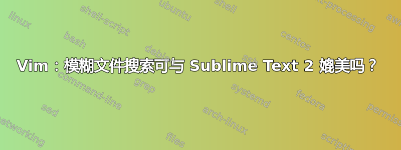 Vim：模糊文件搜索可与 Sublime Text 2 媲美吗？