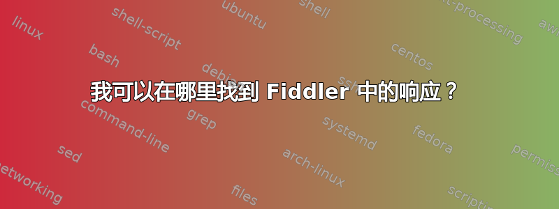 我可以在哪里找到 Fiddler 中的响应？