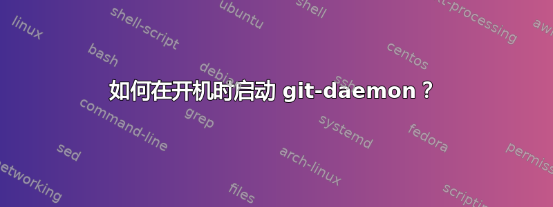 如何在开机时启动 git-daemon？