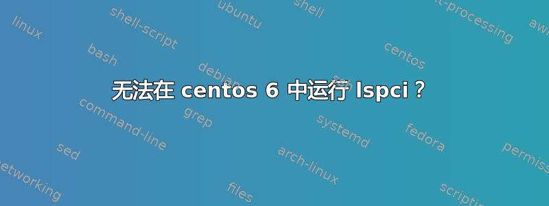 无法在 centos 6 中运行 lspci？