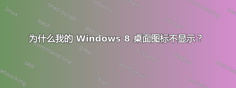 为什么我的 Windows 8 桌面图标不显示？