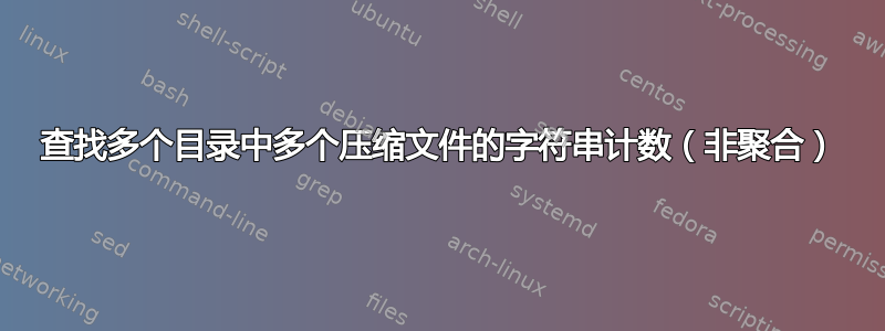 查找多个目录中多个压缩文件的字符串计数（非聚合）