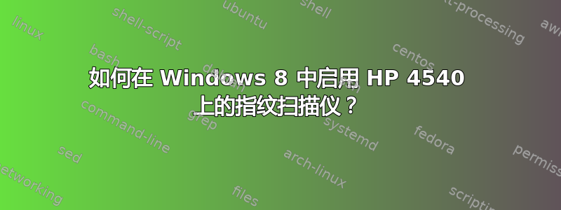 如何在 Windows 8 中启用 HP 4540 上的指纹扫描仪？