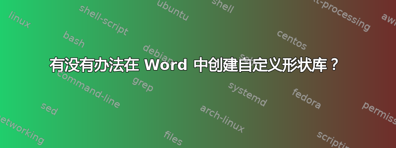 有没有办法在 Word 中创建自定义形状库？