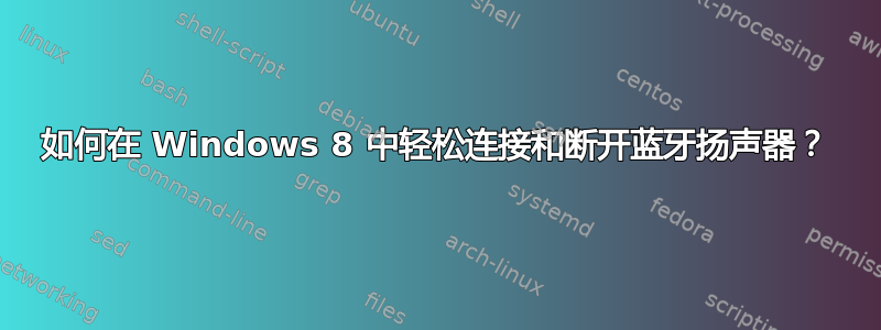 如何在 Windows 8 中轻松连接和断开蓝牙扬声器？