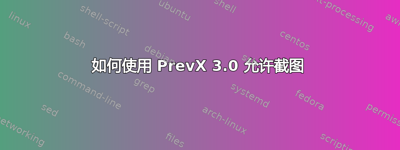 如何使用 PrevX 3.0 允许截图