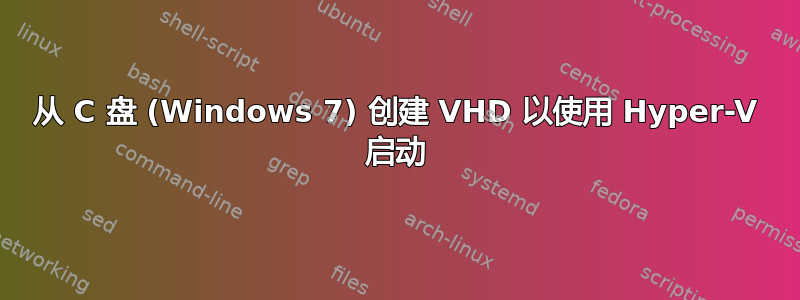 从 C 盘 (Windows 7) 创建 VHD 以使用 Hyper-V 启动