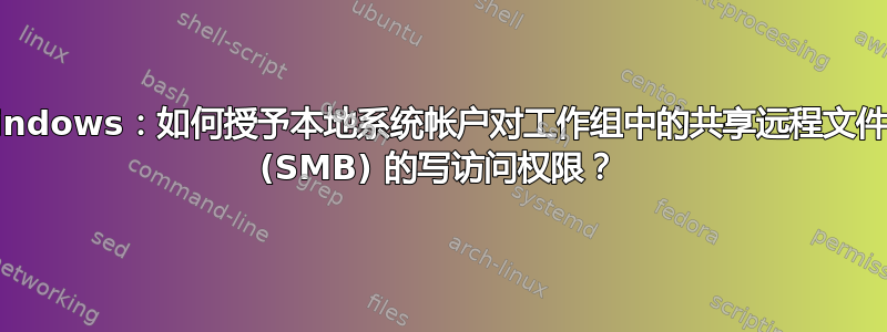 Windows：如何授予本地系统帐户对工作组中的共享远程文件夹 (SMB) 的写访问权限？