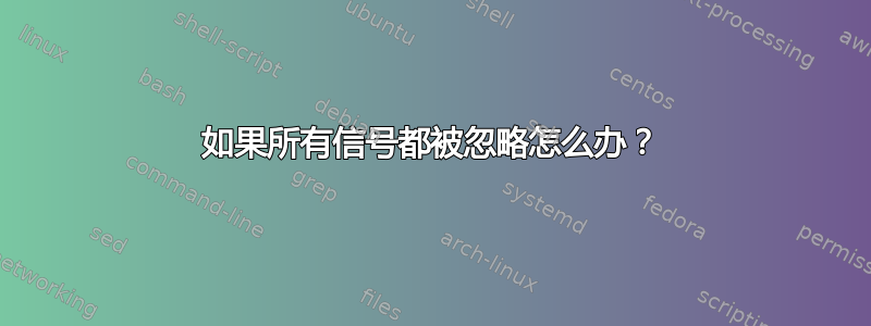 如果所有信号都被忽略怎么办？